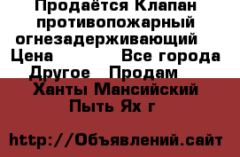 Продаётся Клапан противопожарный огнезадерживающий  › Цена ­ 8 000 - Все города Другое » Продам   . Ханты-Мансийский,Пыть-Ях г.